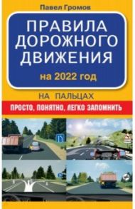 Правила дорожного движения на пальцах. Просто, понятно, легко запомнить.На 2022 год / Громов Павел Михайлович