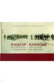 Кашгар. Фотолетопись Большой игры / Басханов Михаил Казбекович, Резван Ефим Анатольевич