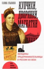 Купчихи, дворянки, магнатки. Женщины-предпринимательницы в России XIX века / Ульянова Галина