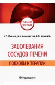 Заболевания сосудов печени. Подходы к терапии / Павлов Чавдар Савов, Семенистая Марианна Чавдаровна, Мамонов Александр Васильевич