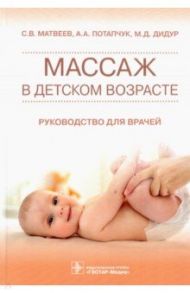 Массаж в детском возрасте. Руководство для врачей / Матвеев Сергей Владимирович, Потапчук Алла Аскольдовна, Дидур Михаил Дмитриевич