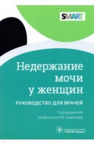 Недержание мочи у женщин / Беженарь Виталий Федорович, Русина Елена Ивановна, Плеханов Андрей Николаевич