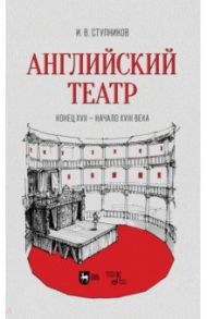 Английский театр. Конец XVII - начало XVIII века. Учебное пособие / Ступников Игорь Васильевич