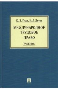 Международное трудовое право. Учебник / Гусов Кантемир Николаевич, Лютов Никита Леонидович