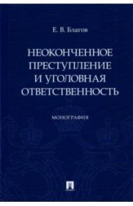 Неоконченное преступление и уголовная ответственность. Монография / Благов Евгений Владимирович