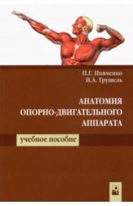 Анатомия опорно-двигательного аппарата / Пивченко Петр Григорьевич, Трушель Наталия Алексеевна