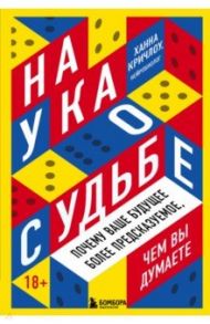 Наука о судьбе. Почему ваше будущее более предсказуемое, чем вы думаете / Кричлоу Ханна