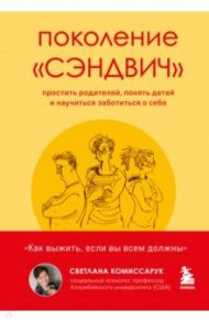 Поколение "сэндвич". Простить родителей, понять детей и научиться заботиться о себе / Комиссарук Светлана