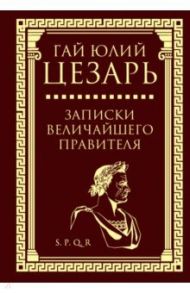 Записки величайшего правителя / Цезарь Гай Юлий