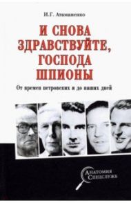 И снова здравствуйте, господа шпионы. От времен петровских и до наших дней / Атаманенко Игорь Григорьевич