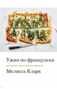 Ужин по-французски. Мои рецепты, вдохновленные Францией / Кларк Мелисса