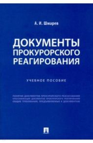 Документы прокурорского реагирования. Учебное пособие / Шмарев Артем Иванович