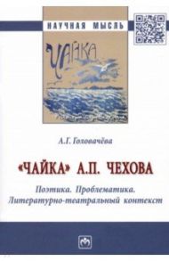 "Чайка" А. П. Чехова. Поэтика. Проблематика. Литературно-театральный контекст / Головачева Алла Георгиевна