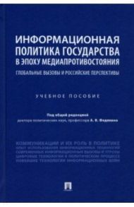 Информационная политика государства в эпоху медиапротивостояния. Глобальные вызовы и российские / Федякин Алексей Владимирович, Селезнев П. С., Федякин И. В.