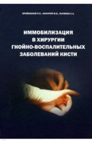 Иммобилизация в хирургии гнойно-воспалительных заболеваний кисти / Крайнюков Павел Евгеньевич, Кокорин Виктор Викторович, Матвеев Сергей Анатольевич