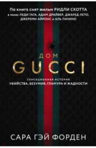 Дом Гуччи. Сенсационная история убийства, безумия, гламура и жадности / Форден Сара Гэй