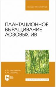 Плантационное выращивание лозовых ив. УЧебное пособие для вузов / Максименко Анатолий Петрович, Горобец Александр Иванович