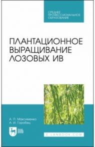 Плантационное выращивание лозовых ив. Учебное пособие для СПО / Максименко Анатолий Петрович, Горобец Александр Иванович