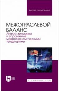 Межотраслевой баланс. Анализ динамики и управление макроэкономическими тенденциями. Учебное пособие / Смирнов Николай Васильевич, Пересада Виктор Петрович, Смирнова Татьяна Евгеньевна