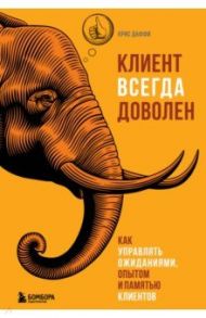 Клиент всегда доволен. Как управлять ожиданиями, опытом и памятью клиентов / Даффи Крис