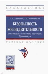 Безопасность жизнедеятельности. Инновации в методике обучения. Практикум / Алексеев Сергей Владимирович, Костецкая Галина Анатольевна