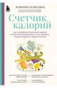 Счетчик калорий. Как пользоваться таблицами пищевой и энергетической ценности,чтобы составить рацион / Плискина Юлианна Владимировна