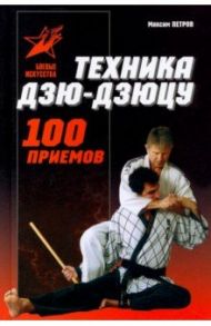 Техника Дзю-дзю-цу. 100 приемов / Петров Максим Николаевич