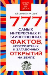 777 самых интересных и таинственных фактов, невероятных и загадочных открытий на Земле / Орлова Любовь