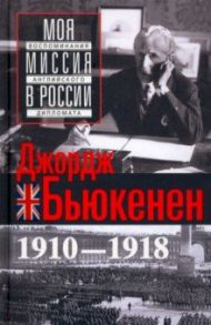 Моя миссия в России. Воспоминания английского дипломата. 1910-1918 / Бьюкенен Джордж