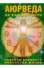 Аюрведа на каждый день. Секреты великого искусства жизни / Неаполитанский Сергей Михайлович