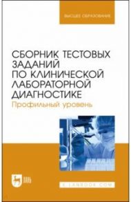 Сборник тестовых заданий по клинической лабораторной диагностике. Профильный уровень.Учебное пособие / Алиев Али Абакарович, Рукавишникова Светлана Александровна, Ахмедов Тимур Артыкович