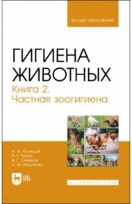 Гигиена животных. В 2-х книгах. Книга 2. Частная зоогигиена. Учебник / Кузнецов Анатолий Федорович, Тюрин Владимир Григорьевич, Семенов Владимир Григорьевич