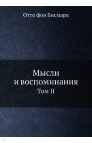 Мысли и воспоминания. Том 2 / Бисмарк Отто фон