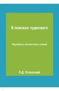 В поисках чудесного. Фрагменты неизвестного учения / Успенский Петр Демьянович