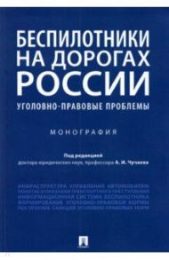 Беспилотники на дорогах России (уголовно-правовые проблемы). Монография / Чучаев Александр Иванович, Коробеев А. И., Жанказиев С. В.