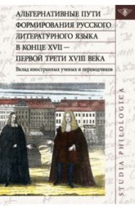 Альтернативные пути формирования русского литературного языка в конце XVII — первой трети XVIII века / Менгель Светлана, Брагоне Мария Кристина, Аршембо Сильви