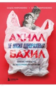 Ахилл не носил одноразовых бахил. Понятное руководство по экологичному образу жизни / Мироненко Ольга Михайловна, Мироненко Елена Михайловна