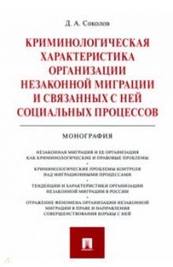 Криминологическая характеристика организации незаконной миграции и связанных с ней социальных проц. / Соколов Денис Александрович