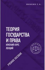 Теория государства и права. Краткий курс лекций / Жинкин Сергей Алексеевич