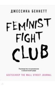 Feminist fight club. Руководство по выживанию в сексистской среде / Беннетт Джессика