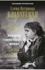 Е. П. БЛАВАТСКАЯ. История удивительной жизни / Крэнстон Сильвия