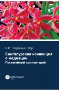 Cингапурская конвенция о медиации. Постатейный комментарий / Гайдаенко-Шер Наталья Ивановна