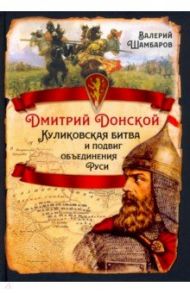 Дмитрий Донской. Куликовская битва и подвиг объединения Руси / Шамбаров Валерий Евгеньевич