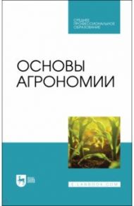 Основы агрономии. Учебник для СПО / Гаспарян Ирина Николаевна, Трухачев Владимир Иванович, Сычев Виктор Гаврилович