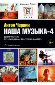 Наша музыка-4. Девяностые. От "Пикника" до "Tequilajazzz" / Чернин Антон Анатольевич