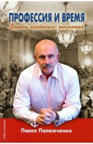 Профессия и время. Записки переводчика-дипломата / Палажченко Павел Русланович