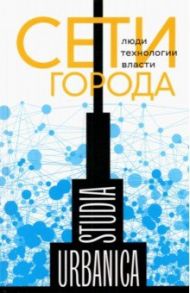 Сети города. Люди. Технологии. Власти / Лапина-Кратасюк Екатерина, Запорожец Оксана, Возьянов Андрей