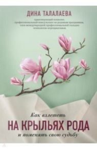 Как взлететь на крыльях рода и поменять свою судьбу / Талалаева Дина Викторовна