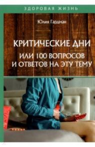 Критические дни или 100 вопросов и ответов на эту тему / Гардман Юлия