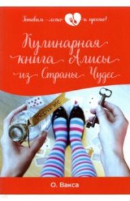 Кулинарная книга Алисы из Страны Чудес / Вакса Ольга